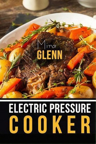 Electric Pressure Cooker The Best 99 Recipes Of Your Favorite Quick And Easy Pressure Cooker Cook..., De Mira Glenn. Editorial Createspace Independent Publishing Platform, Tapa Blanda En Inglés
