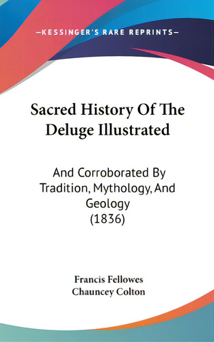 Sacred History Of The Deluge Illustrated: And Corroborated By Tradition, Mythology, And Geology (..., De Fellowes, Francis. Editorial Kessinger Pub Llc, Tapa Dura En Inglés