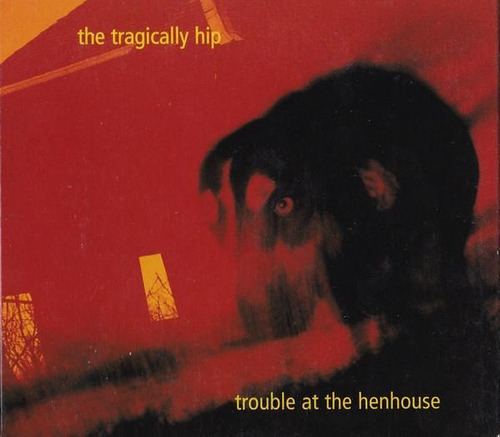 Cd The Tragically Hip - Trouble At The Henhouse