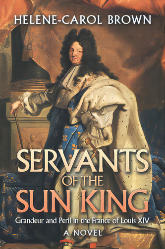 Servants Of The Sun King: Grandeur And Peril In The France Of Louis Xiv, De Brown, Helene-carol. Editorial Xlibris Us, Tapa Blanda En Inglés