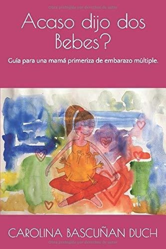 Acaso Dijo Dos Bebes? Guia Para Una Mama Primeriza., De Bascunan Duch, Carolina. Editorial Carolina Bascunan En Español