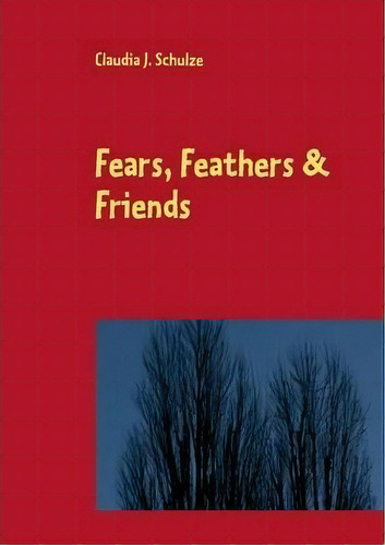 Fears, Feathers & Friends, De Claudia J Schulze. Editorial Books On Demand, Tapa Blanda En Inglés
