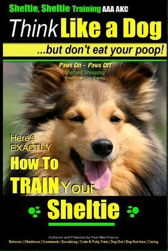 Sheltie, Sheltie Training Aaa Akc Think Like A Dog But Don't Eat Your Poop!, De Mr Paul Allen Pearce. Editorial Createspace Independent Publishing Platform, Tapa Blanda En Inglés