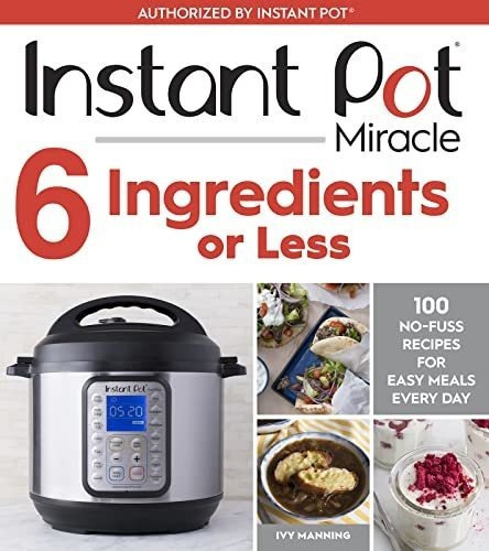 Instant Pot Miracle 6 Ingredients Or Less 100 No-fus