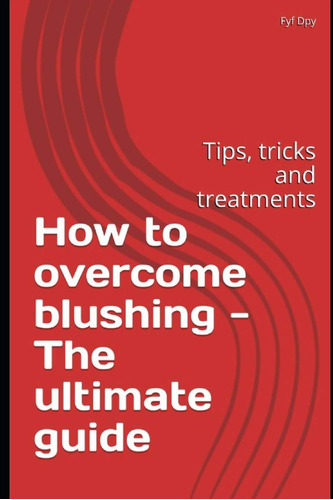 Libro: How To Overcome Blushing The Ultimate Guide: Tips,