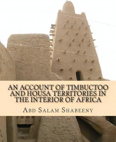 An Account Of Timbuctoo And Housa Territories In The Interior Of Africa, De Abd Salam Shabeeny. Editorial Createspace Independent Publishing Platform, Tapa Blanda En Inglés