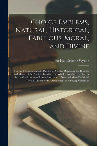 Choice Emblems, Natural, Historical, Fabulous, Moral, And Divine: For The Improvement And Pastime..., De Wynne, John Huddlestone 1743-1788. Editorial Legare Street Pr, Tapa Blanda En Inglés