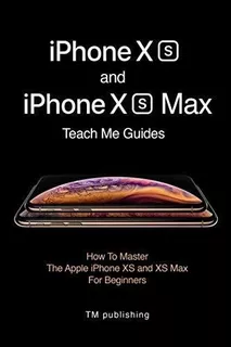 iPhone XS And iPhone XS Max : Teach Me Guide Teach Me Guide