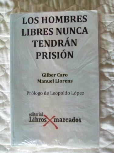 Los Hombres Libres Nunca Tendrán Prisión Gilber Caro