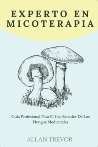 Experto En Micoterapia: Guía Profesional Para El Uso Sanador De Los Hongos Medicinales (spanish Edition), De Trevor, Allan. Editorial Oem, Tapa Blanda En Español