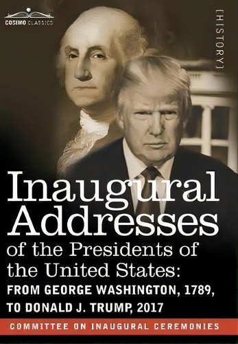 Inaugural Addresses Of The Presidents Of The United States : From George Washington, 1789, To Don..., De Committee On Inaugural Ceremonies. Editorial Cosimo Classics, Tapa Dura En Inglés