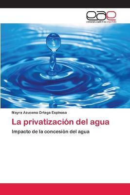 Libro La Privatizaci N Del Agua - Ortega Espinosa Mayra A...