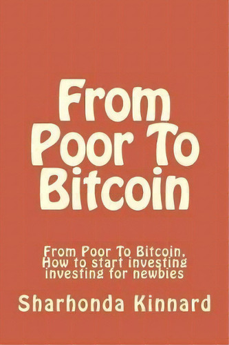 From Poor To Bitcoin : From Poor To Bitcoin, De Sharhonda Kinnard. Editorial Createspace Independent Publishing Platform, Tapa Blanda En Inglés