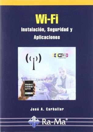 Wi-fi : Instalación, Seguridad Y Aplicaciones - José A. Carb