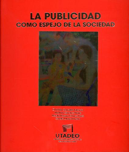 La Publicidad Como Espejo De La Sociedad, De Varios Autores. Serie 9587251609, Vol. 1. Editorial U. Jorge Tadeo Lozano, Tapa Dura, Edición 2015 En Español, 2015