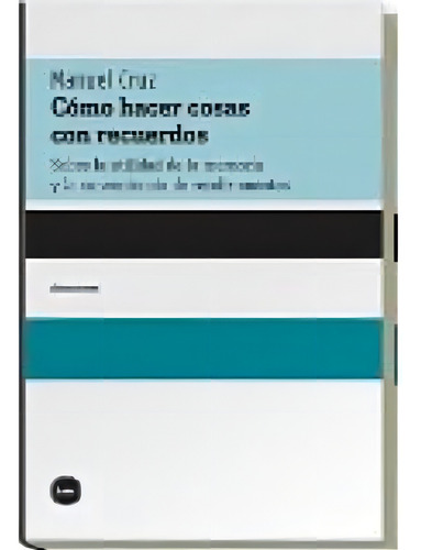 Como Hacer Cosas Con Recuerdos: Sobre La Utilidad De La Memoria Y La Conveniencia De Rendir, De Manuel Cruz. Editorial Katz, Edición 1 En Español