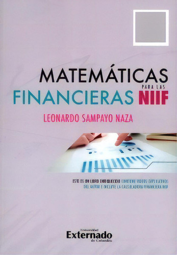 Matemáticas financieras para las NIIF, de Leonardo Sampayo Naza. Serie 9587729481, vol. 1. Editorial U. Externado de Colombia, tapa blanda, edición 2018 en español, 2018