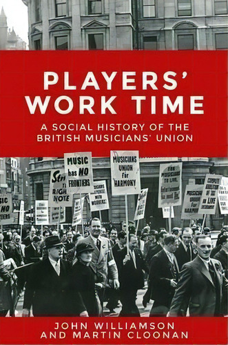 Players' Work Time : A History Of The British Musicians' Union, 1893-2013, De Professor Martin Cloonan. Editorial Manchester University Press, Tapa Dura En Inglés, 2016