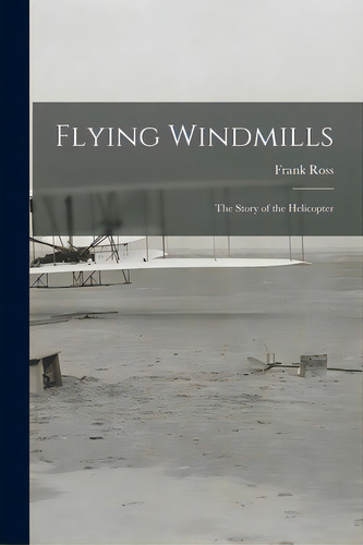 Flying Windmills; The Story Of The Helicopter, De Ross, Frank 1914-1998. Editorial Hassell Street Pr, Tapa Blanda En Inglés