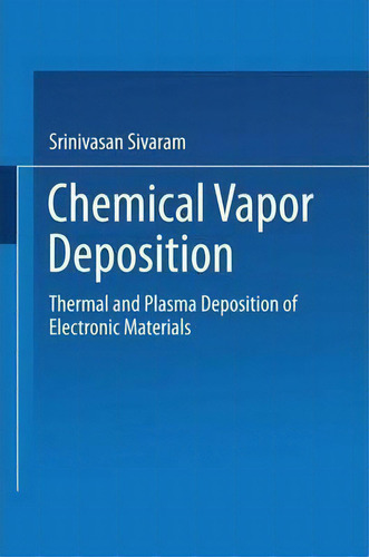 Chemical Vapor Deposition: Thermal And Plasma Deposition Of Electronic Materials, De Srinivasan Sivaram., Vol. 1. Editorial Springer Verlag New York Inc, Tapa Blanda En Inglés