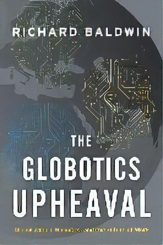 The Globotics Upheaval : Globalization, Robotics, And The Future Of Work, De Richard Baldwin. Editorial Oxford University Press, Usa, Tapa Blanda En Inglés