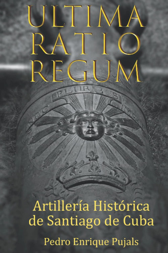 Libro: Ultima Ratio Regun: Artillería Histórica En Santiago 