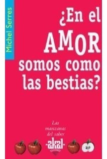 En El Amor Somos Como Las Bestias, Michel Serres, Ed. Akal
