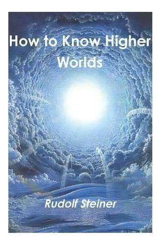 How To Know Higher Worlds, De Rudolf Steiner. Editorial Must Have Books, Tapa Blanda En Inglés