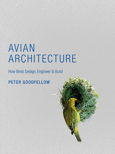 Avian Architecture: How Birds Design, Engineer, And Build