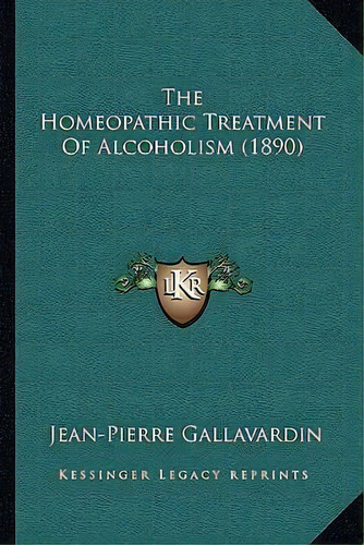 The Homeopathic Treatment Of Alcoholism (1890), De Jean-pierre Gallavardin. Editorial Kessinger Publishing, Tapa Blanda En Inglés
