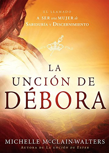 La Uncion De Debora: El Llamado A Ser Una Mujer De Sabiduria