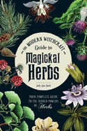Modern Witchcraft Guide To Magickal Herbs: Your Complete Gui