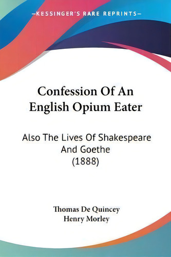 Confession Of An English Opium Eater : Also The Lives Of Shakespeare And Goethe (1888), De Thomas De Quincey. Editorial Kessinger Publishing, Tapa Blanda En Inglés