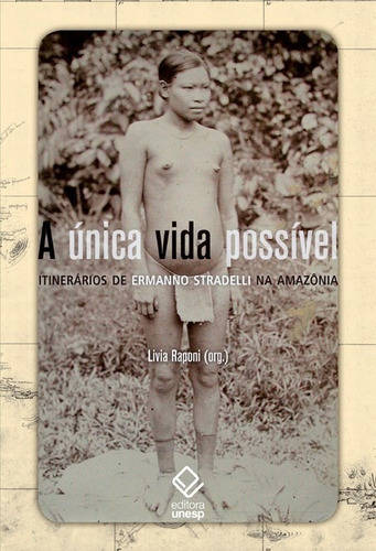 A Única Vida Possível: Itinerários De Ermanno Stradelli Na Amazônia, De (organizador(es)) Raponi, Lívia. Editora Unesp, Capa Mole Em Português, 2016