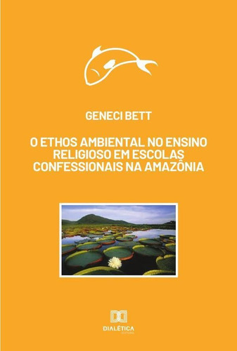 O Ethos Ambiental No Ensino Religioso Em Escolas Confessionais Na Amazônia, De Geneci Bett. Editorial Dialética, Tapa Blanda En Portugués, 2020