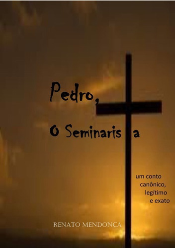 Pedro, O Seminarista: Um Conto Canônico, Legítimo E Exato, De Renato Mendonça. Série Não Aplicável, Vol. 1. Editora Clube De Autores, Capa Mole, Edição 1 Em Português, 2019