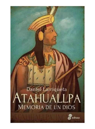 Atahuallpa Memoria De Un Dios Larriqueta Daniel