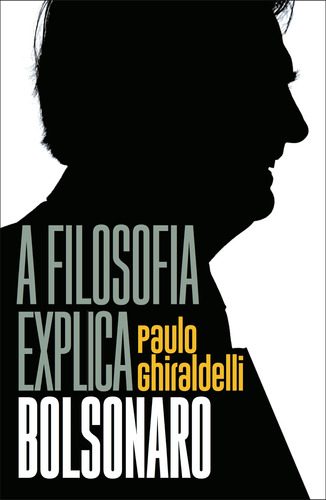 A filosofia explica Bolsonaro, de Ghiraldelli Jr., Paulo. Editora Casa dos Mundos Produção Editorial e Games LTDA, capa mole em português, 2019