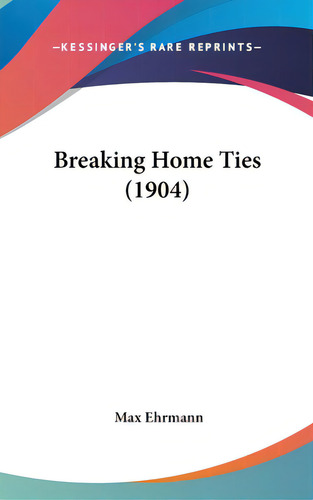 Breaking Home Ties (1904), De Ehrmann, Max. Editorial Kessinger Pub Llc, Tapa Dura En Inglés