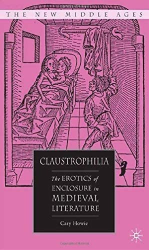 Libro: Claustrophilia: The Erotics Of Enclosure In Medieval