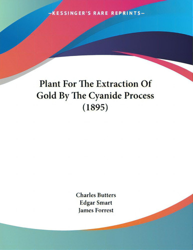 Plant For The Extraction Of Gold By The Cyanide Process (1895), De Butters, Charles., Vol. 1. Editorial Kessinger Pub Llc, Tapa Blanda En Inglés