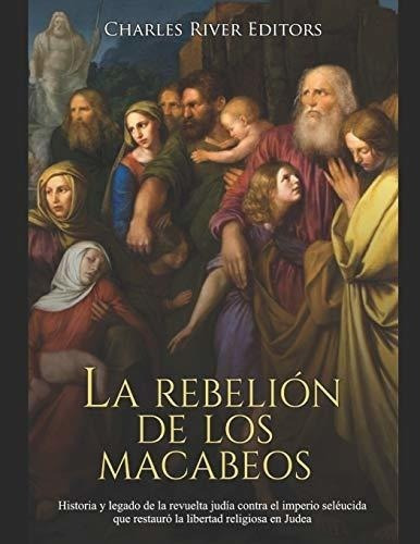 La Rebelion De Los Macabeos Historia Y Legado De La, de Charles River Editors. Editorial Independently Published en español