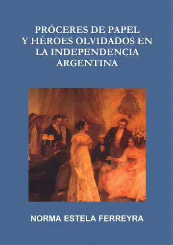 Proceres De Papel Y Heroes Olvidados En La Independencia Argentina, De Ferreyra, Norma Estela. Editorial Lulu Pr, Tapa Blanda En Español