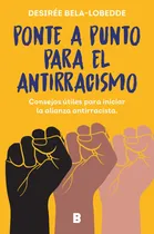 Comprar Ponte A Punto Para El Antirracismo: Consejos Útiles Para Iniciar La Alianza Antirracista., De Desiree Bela-lobedde., Vol. 1. Editorial B, Editorial, Tapa Blanda En Español