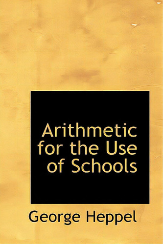 Arithmetic For The Use Of Schools, De Heppel, George. Editorial Bibliobazaar, Tapa Dura En Inglés