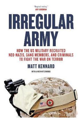 Irregular Army : How The Us Military Recruited Neo-nazis,...