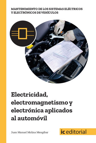 Electricidad, electromagnetismo y electrónica aplicados al automóvil, de Juan Manuel Molina Mengíbar. IC Editorial, tapa blanda en español, 2018