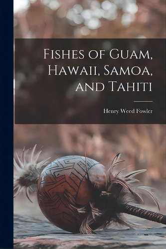 Fishes Of Guam, Hawaii, Samoa, And Tahiti, De Fowler, Henry Weed 1878-1965. Editorial Hassell Street Pr, Tapa Blanda En Inglés