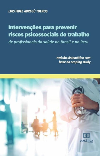 Intervenções Para Prevenir Riscos Psicossociais Do Trabalho De Profissionais Da Saúde No Brasil E No Peru, De Luis Fidel Abregú Tueros. Editorial Dialética, Tapa Blanda En Portugués, 2022