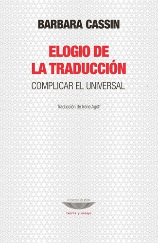 Elogio de la traducción. Complicar el universal, de Barbara Cassin. Serie 0 Editorial EL CUENCO DE PLATA, tapa blanda en español, 2019